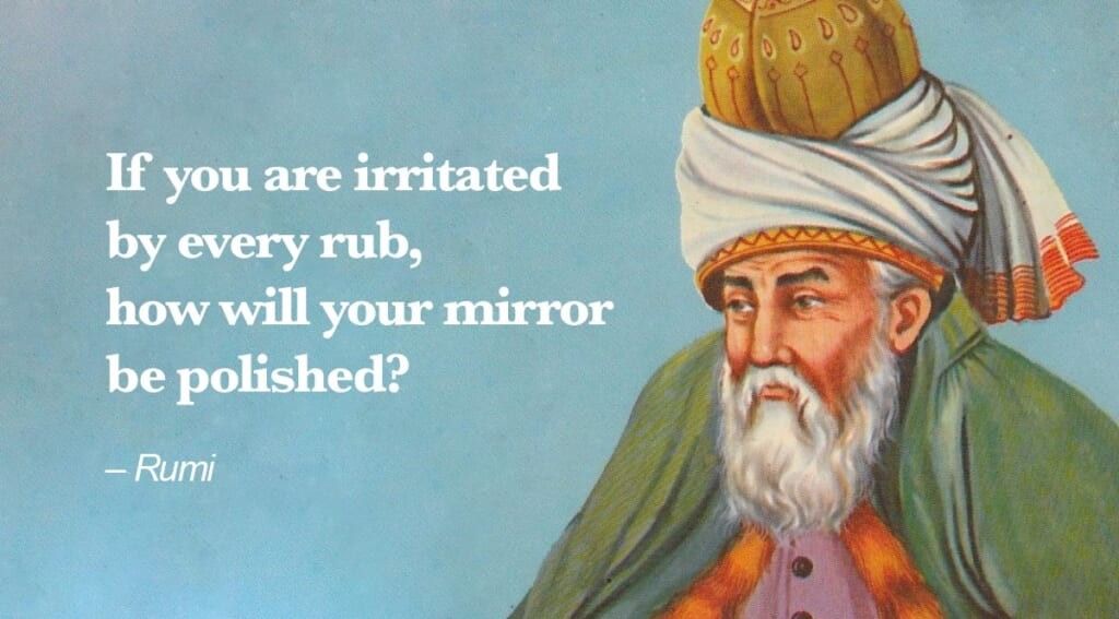 Poet Rumi quote if you are irritated by every rub