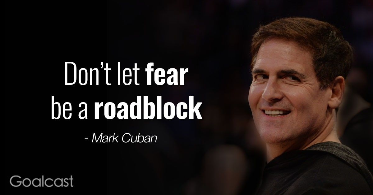\u201cDon\u2019t let fear be a roadblock.\u201d \u2013 Mark Cuban Quote