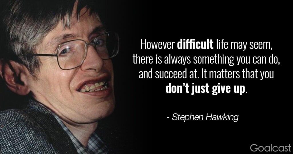 Stephen Hawking quote: however difficult life may seem, there is always something you can do, and succeed at. It matters that you don\u2019t just give up.