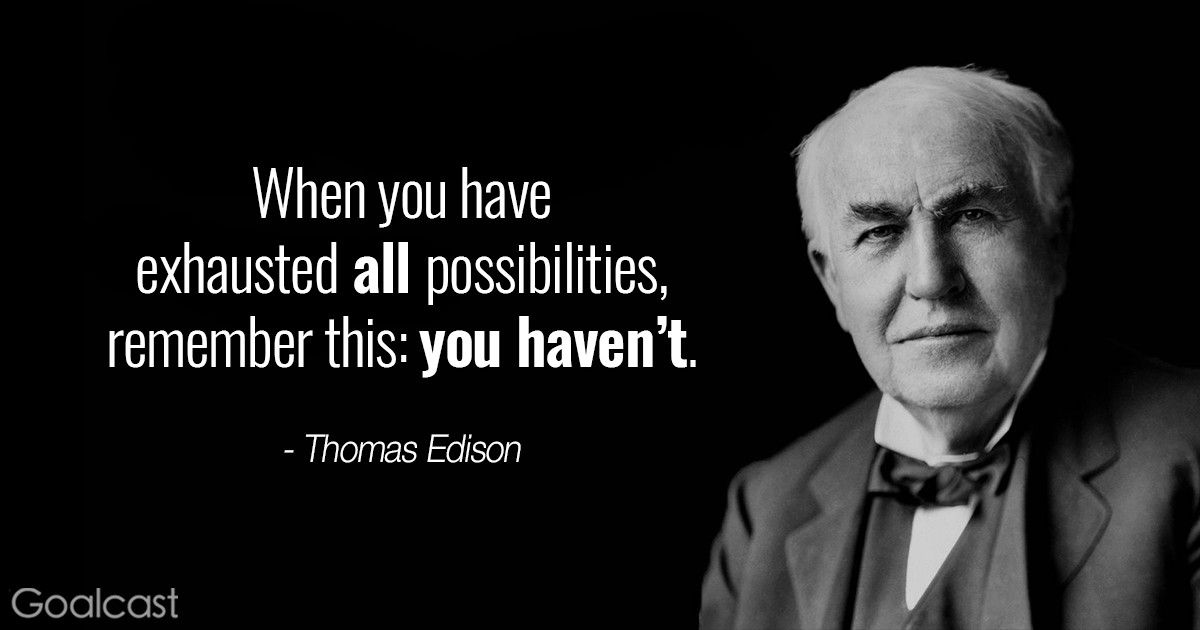 Thomas Edison quotes - When you have exhausted all possibilities, remember this, you haven
